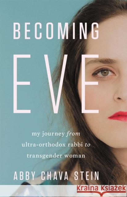 Becoming Eve: My Journey from Ultra-Orthodox Rabbi to Transgender Woman Abby Chava Stein 9781580059169 Seal Press (CA)