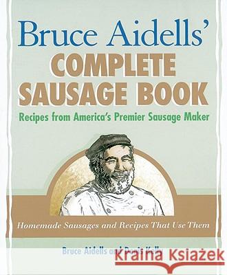 Bruce Aidells' Complete Sausage Book: Recipes from America's Premier Sausage Maker [A Cookbook] Aidells, Bruce 9781580081597 Ten Speed Press