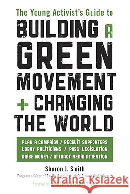 The Young Activist's Guide to Building a Green Movement and Changing the World: Plan a Campaign, Recruit Supporters, Lobby Politicians, Pass Legislati Sharon J. Smith 9781580085618 Ten Speed Press
