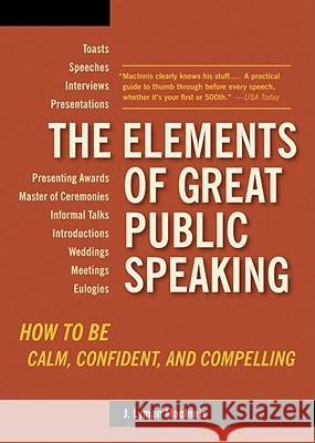 The Elements of Great Public Speaking: How to Be Calm, Confident, and Compelling J. Lyman Macinnis 9781580087803