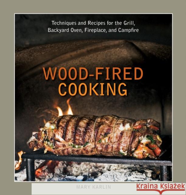 Wood-Fired Cooking: Techniques and Recipes for the Grill, Backyard Oven, Fireplace, and Campfire [A Cookbook] Mary Karlin 9781580089456