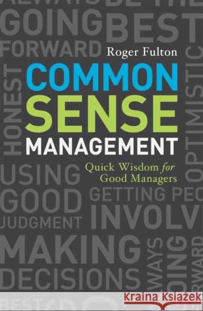 Common Sense Management: Quick Wisdoms for Good Managers Roger Fulton 9781580089838 TEN SPEED PRESS