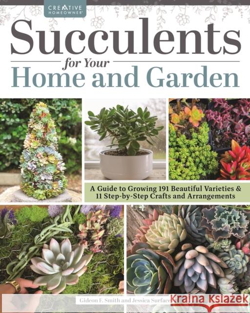 Succulents for Your Home and Garden: A Guide to Growing 191 Beautiful Varieties & 11 Step-by-Step Crafts and Arrangements Gideon Smith 9781580115728 Creative Homeowner Press,U.S.