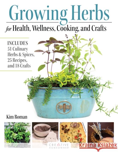 Growing Herbs for Health, Wellness, Cooking, and Crafts: Includes 51 Culinary Herbs & Spices, 25 Recipes, and 18 Crafts Kim Roman 9781580116008 Creative Homeowner Press,U.S.