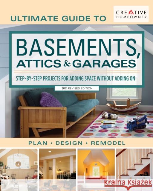 Ultimate Guide to Basements, Attics & Garages, 3rd Revised Edition: Step-By-Step Projects for Adding Space Without Adding on Editors of Creative Homeowner 9781580118422