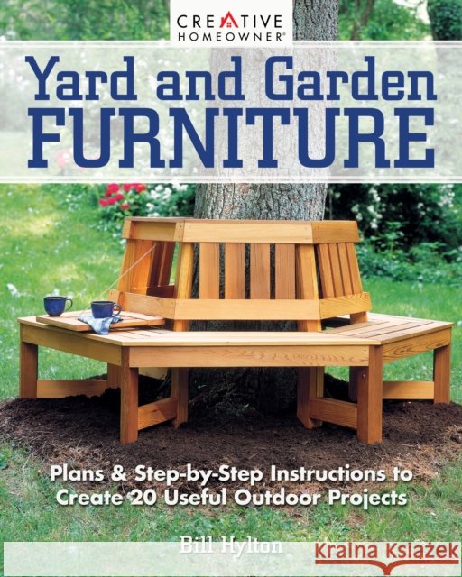 Yard and Garden Furniture, 2nd Edition: Plans & Step-By-Step Instructions to Create 20 Useful Outdoor Projects Bill Hylton 9781580118507 Creative Homeowner Press,U.S.
