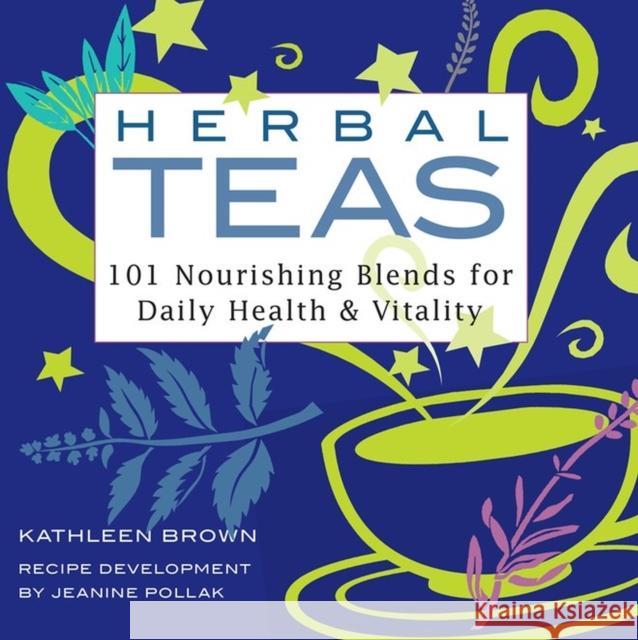 Herbal Teas: 101 Nourishing Blends for Daily Health & Vitality Kathleen Brown Jeanine Pollak Jeanine Pollack 9781580170994