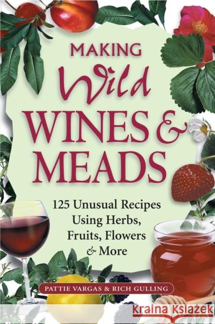 Making Wild Wines & Meads: 125 Unusual Recipes Using Herbs, Fruits, Flowers & More Gulling, Rich 9781580171823 Storey Books