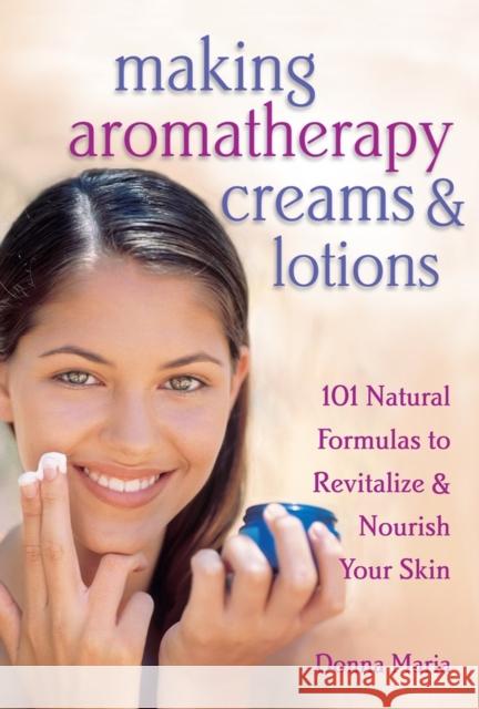 Making Aromatherapy Creams & Lotions: 101 Natural Formulas to Revitalize & Nourish Your Skin Maria, Donna 9781580172417 Workman Publishing