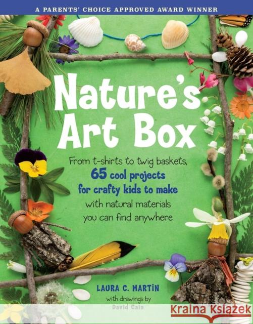 Natures Art Box: From T-Shirts to Twig Baskets, 65 Cool Projects for Crafty Kids to Make with Natural Materials You Can Find Anywhere Laura C. Martin David Cain 9781580174909 Storey Publishing