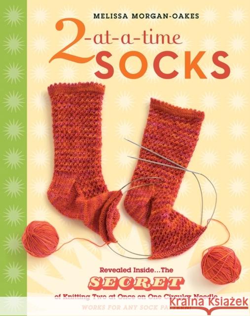 2-At-A-Time Socks: Revealed Inside. . . the Secret of Knitting Two at Once on One Circular Needle; Works for Any Sock Pattern! Melissa Morgan-Oakes 9781580176910