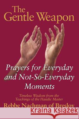 The Gentle Weapon: Prayers for Everyday and Not-So-Everyday Moments--Timeless Wisdom from the Teachings of the Hasidic Master, Rebbe Nach Rebbe Nachman Moshe Mykoff Breslov Research Anstitute 9781580230223 Jewish Lights Publishing
