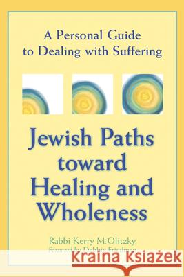 Jewish Paths Toward Healing and Wholeness: A Personal Guide to Dealing with Suffering Kerry M. Olitzky 9781580230681