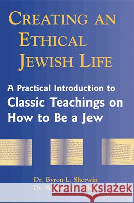 Creating an Ethical Jewish Life: A Practical Introduction to Classic Teachings on How to Be a Jew Byron L. Sherwin Seymour J. Cohen 9781580231145