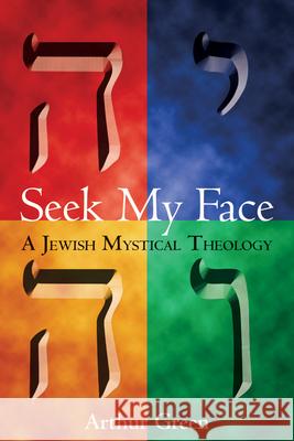 Seek My Face: A Jewish Mystical Theology Green, Arthur 9781580231305 Jewish Lights Publishing