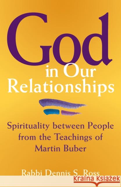 God in Our Relationships: Spirituality Between People from the Teachings of Martin Buber Ross, Dennis S. 9781580231473 Jewish Lights Publishing