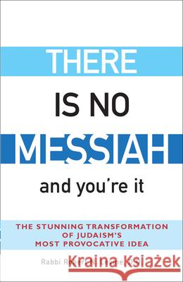 There Is No Messiah--And You're It: The Stunning Transformation of Judaism's Most Provocative Idea Robert N. Levine 9781580232555