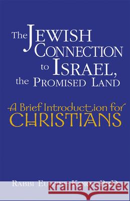 The Jewish Connection to Israel, the Promised Land: A Brief Introduction for Christians Rabbi Dr Eugene Korn 9781580233187
