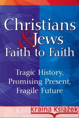 Christians & Jews--Faith to Faith: Tragic History, Promising Present, Fragile Future James Rudin 9781580234320