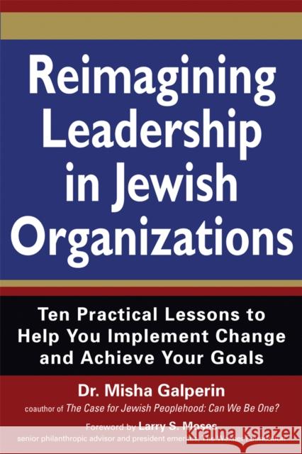Reimagining Leadership in Jewish Organizations: Ten Practical Lessons to Help You Implement Change and Achieve Your Goals Dr Misha Galperin 9781580234924 Jewish Lights Publishing