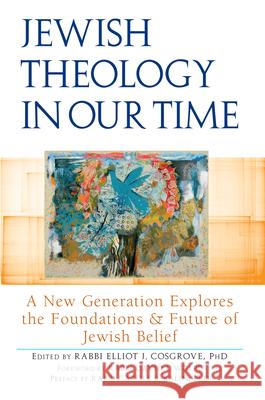 Jewish Theology in Our Time: A New Generation Explores the Foundations and Future of Jewish Belief Rabbi Elliot J. Cosgrove Rabbi David J. Wolpe 9781580236300