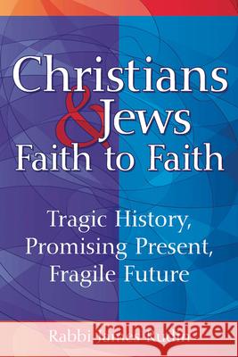 Christians & Jews--Faith to Faith: Tragic History, Promising Present, Fragile Future Rabbi James Rudin 9781580237178