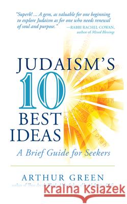 Judaism's Ten Best Ideas: A Brief Guide for Seekers Dr Arthur Green Arthur Green 9781580238038
