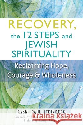 Recovery, the 12 Steps and Jewish Spirituality: Reclaiming Hope, Courage & Wholeness Rabbi Paul Steinberg Paul Steinberg 9781580238083 Jewish Lights Publishing