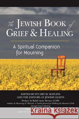 The Jewish Book of Grief and Healing: A Spiritual Companion for Mourning Stuart M. Matlins Dr Ron Wolfson Anne Brener 9781580238526 Jewish Lights Publishing