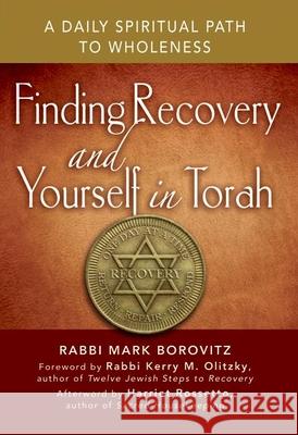 Finding Recovery and Yourself in Torah: A Daily Spiritual Path to Wholeness Rabbi Mark Borovitz Harriet Rossetto Kerry M. Olitzky 9781580238571 Jewish Lights Publishing