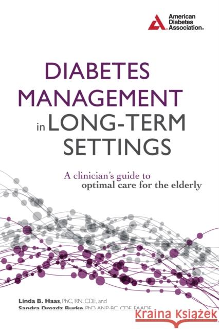 Diabetes Management in Long-Term Settings: A Clinician's Guide to Optimal Care for the Elderly Linda B. Haas Sandra Drozdz Burke 9781580404730 American Diabetes Association