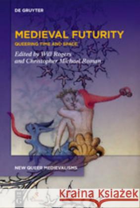 Medieval Futurity: Essays for the Future of a Queer Medieval Studies Will Rogers, Christopher Michael Roman 9781580443272 Medieval Institute Publications