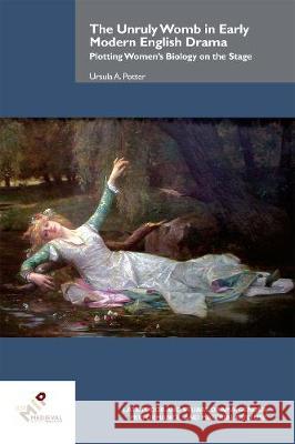 The Unruly Womb in Early Modern English Drama: Plotting Women's Biology on the Stage Potter, Ursula A. 9781580443708 De Gruyter (JL)