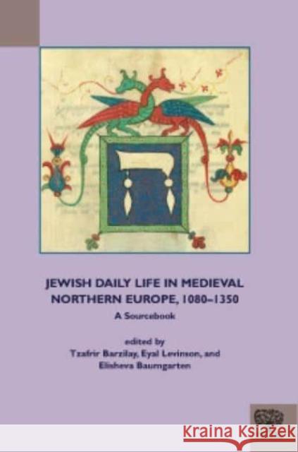 Jewish Daily Life in Medieval Northern Europe, 1080-1350: A Sourcebook Tzafrir Barzilay Elisheva Baumgarten Eval Levinson 9781580444781