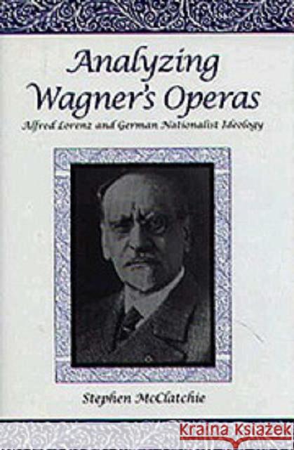 Analyzing Wagner's Operas: Alfred Lorenz and German Nationalist Ideology McClatchie, Stephen 9781580460231 University of Rochester Press
