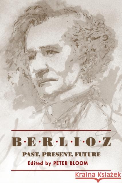 Berlioz: Past, Present, Future Peter Bloom 9781580460477