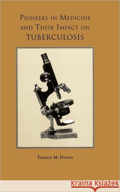 Pioneers in Medicine and Their Impact on Tuberculosis Daniel, Thomas M. 9781580460675 University of Rochester Press