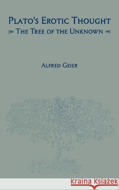 Plato's Erotic Thought: The Tree of the Unknown Alfred Geier 9781580460682 University of Rochester Press