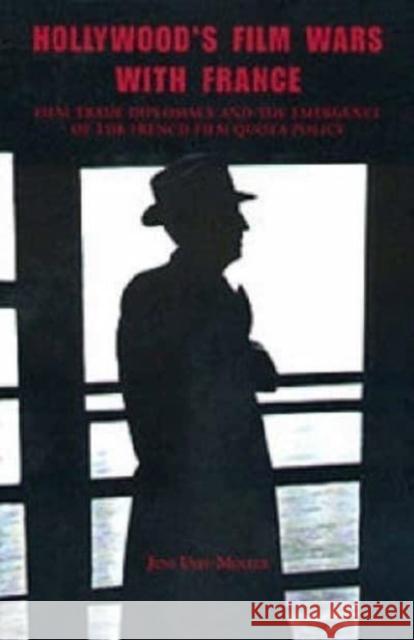 Hollywood's Film Wars with France:: Film-Trade Diplomacy and the Emergence of the French Film Quota Policy Jens Ulff-Mller Jens Ulff-Moller 9781580460866 University of Rochester Press