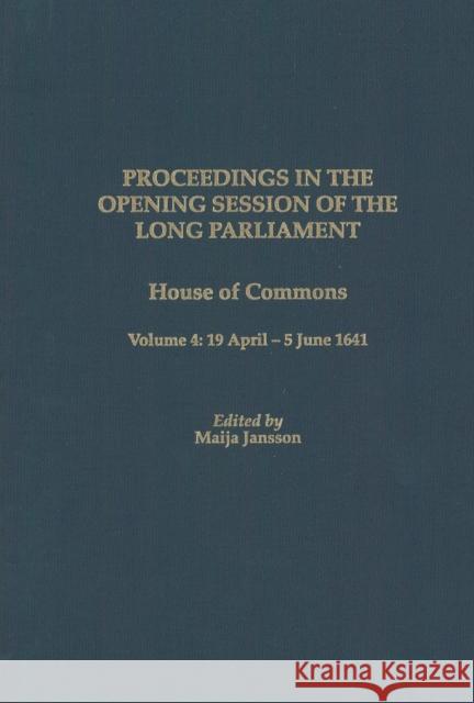 Proceedings of the Long Parliament, Volume 4: House of Commons, Volume 4: 19 April - 5 June 1641 Maija Jansson 9781580461122 University of Rochester Press