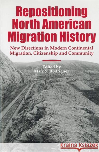 Repositioning North American Migration History: New Directions in Modern Continental Migration, Citizenship, and Community Marc S. Rodriguez Donna R. Gabbaccia James R. Grossman 9781580461580