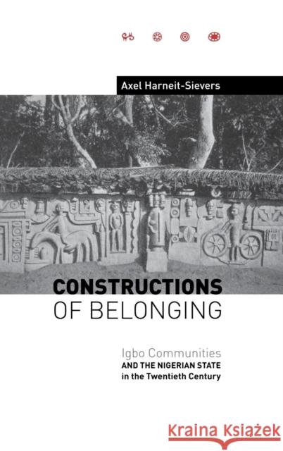 Constructions of Belonging: Igbo Communities and the Nigerian State in the Twentieth Century Axel Harneit-Sievers 9781580461672