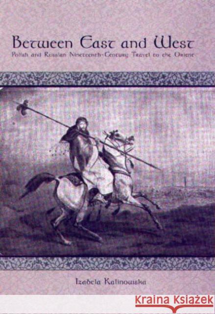 Between East and West: Polish and Russian Nineteenth-Century Travel to the Orient Izabela Kalinowska 9781580461726 University of Rochester Press