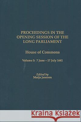 Proceedings in the Opening Session of the Long Parliament: House of Commons Volume 5: 7 June 1641 - 17 July 1641 Maija Jansson 9781580461931 University of Rochester Press