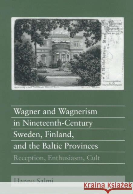Wagner and Wagnerism in Nineteenth-Century Sweden, Finland, and the Baltic Provinces: Reception, Enthusiasm, Cult Salmi, Hannu 9781580462075