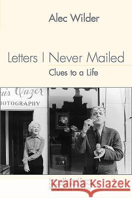 Letters I Never Mailed: Clues to a Life Alec Wilder Louis Ouzer Marian McPartland 9781580462082 University of Rochester Press