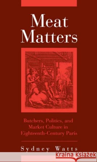 Meat Matters: Butchers, Politics, and Market Culture in Eighteenth-Century Paris Sydney Watts 9781580462112 University of Rochester Press