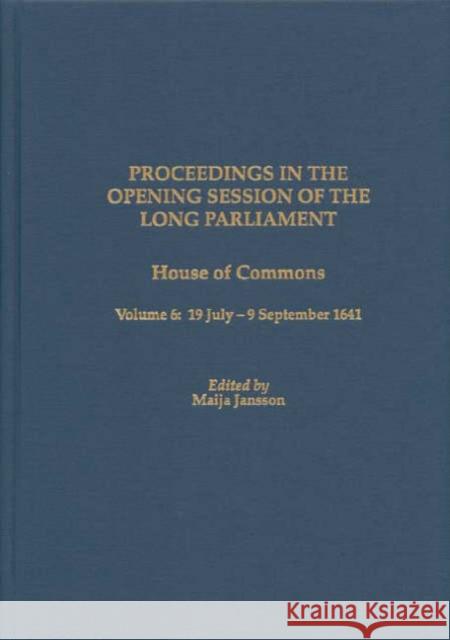 Proceedings in the Opening Session of the Long Parliament: House of Commons, Volume 6: 19 July-9 September 1641 Maija Jansson 9781580462181 University of Rochester Press