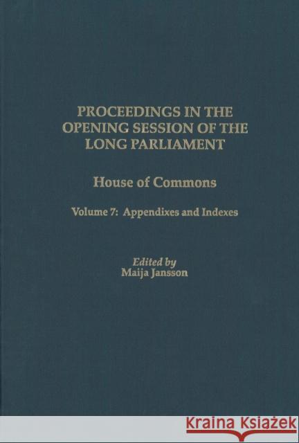 Proceedings in the Opening Session of the Long Parliament: House of Commons, Volume 7: Appendixes and Indexes Maija Jansson 9781580462242 University of Rochester Press