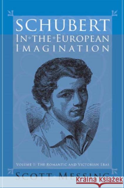 Schubert in the European Imagination, Volume 1: The Romantic and Victorian Eras Scott Messing 9781580462334